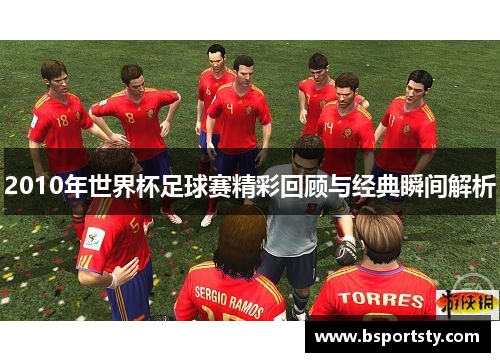 2010年世界杯足球赛精彩回顾与经典瞬间解析