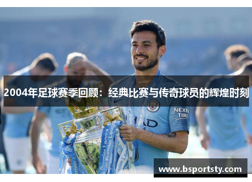 2004年足球赛季回顾：经典比赛与传奇球员的辉煌时刻