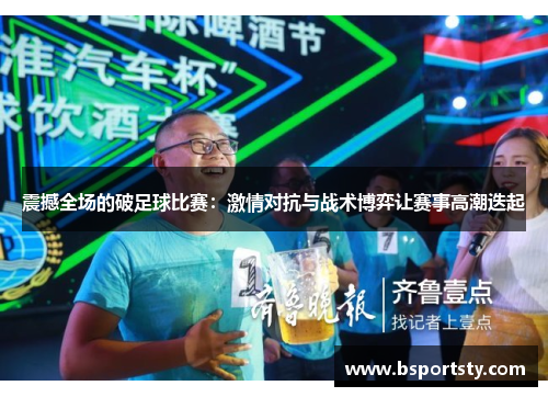 震撼全场的破足球比赛：激情对抗与战术博弈让赛事高潮迭起